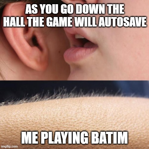 Whisper and Goosebumps | AS YOU GO DOWN THE HALL THE GAME WILL AUTOSAVE; ME PLAYING BATIM | image tagged in whisper and goosebumps | made w/ Imgflip meme maker