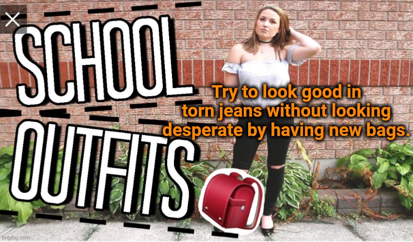 Try to look good in torn jeans without looking desperate by having new bags. | made w/ Imgflip meme maker