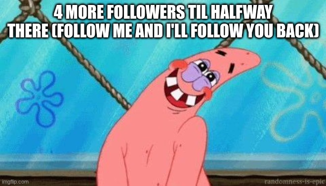 Blushing Patrick | 4 MORE FOLLOWERS TIL HALFWAY THERE (FOLLOW ME AND I'LL FOLLOW YOU BACK) | image tagged in blushing patrick | made w/ Imgflip meme maker