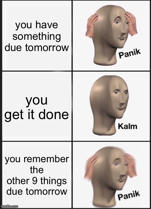 Panik Kalm Panik Meme | you have something due tomorrow; you get it done; you remember the other 9 things due tomorrow | image tagged in memes,panik kalm panik,school | made w/ Imgflip meme maker