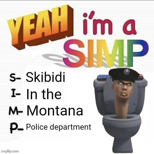 Yeah im a simp | Skibidi; In the; Montana; Police department | image tagged in yeah im a simp | made w/ Imgflip meme maker