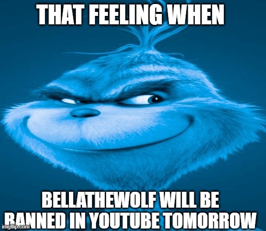 true | THAT FEELING WHEN; BELLATHEWOLF WILL BE
BANNED IN YOUTUBE TOMORROW | image tagged in blue grinch,kneesurgery,bellathewolf,2024,memes,youtube | made w/ Imgflip meme maker