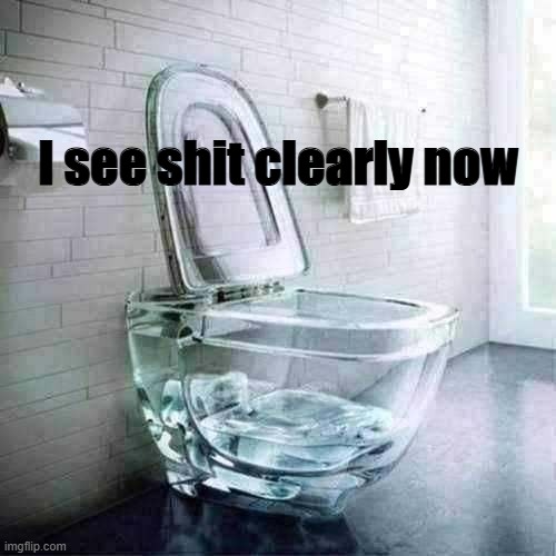 Glass toilet | I see shit clearly now | image tagged in glass toilet bowl,i see shit clearly now | made w/ Imgflip meme maker