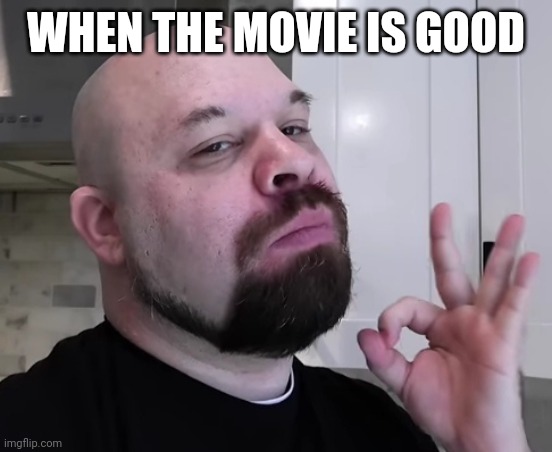 Liking Guy | WHEN THE MOVIE IS GOOD | image tagged in have a good day,funny | made w/ Imgflip meme maker