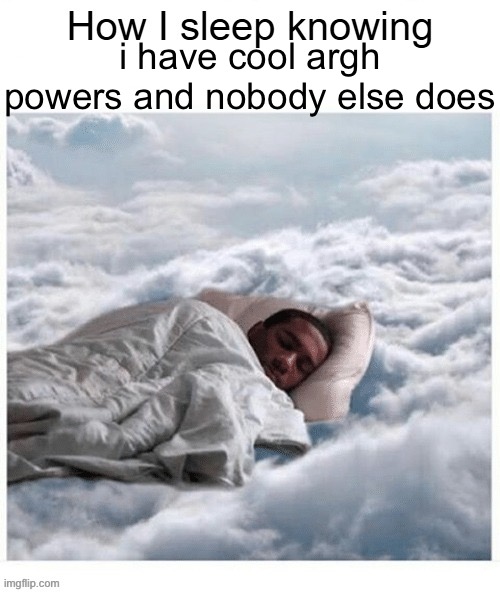 How I sleep knowing no user has a crush on me | i have cool argh powers and nobody else does | image tagged in how i sleep knowing no user has a crush on me | made w/ Imgflip meme maker