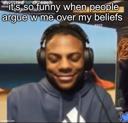 speed | it’s so funny when people argue w me over my beliefs | image tagged in speed | made w/ Imgflip meme maker