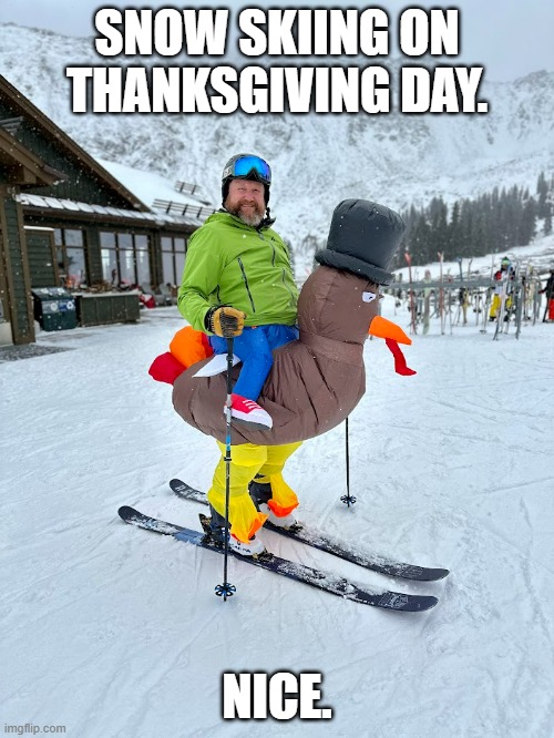 memes by Brad - How to snow ski on Thanksgiving - humor - | SNOW SKIING ON THANKSGIVING DAY. NICE. | image tagged in sports,skiing,funny,thanksgiving,turkey,costume | made w/ Imgflip meme maker