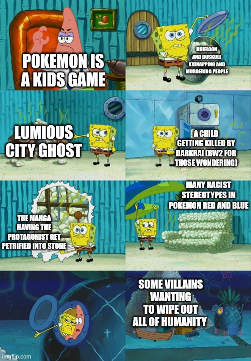 Won't stop me from playing | DRIFLOON AND DUSKULL KIDNAPPING AND MURDERING PEOPLE; POKEMON IS A KIDS GAME; LUMIOUS CITY GHOST; A CHILD GETTING KILLED BY DARKRAI (BW2 FOR THOSE WONDERING); MANY RACIST STEREOTYPES IN POKEMON RED AND BLUE; THE MANGA HAVING THE PROTAGONIST GET PETRIFIED INTO STONE; SOME VILLAINS WANTING TO WIPE OUT ALL OF HUMANITY | image tagged in spongebob diapers meme | made w/ Imgflip meme maker