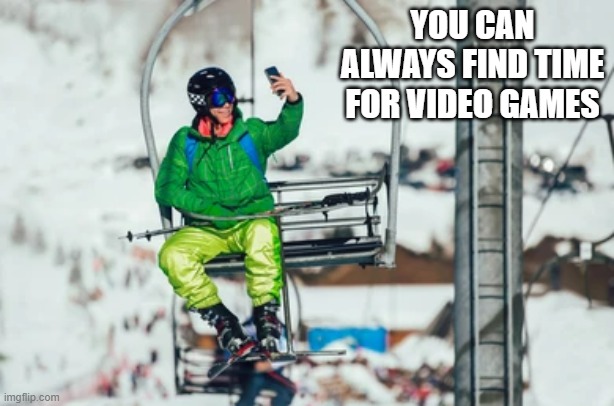 memes by Brad - You can always find time for video games - snow skiing - | YOU CAN ALWAYS FIND TIME FOR VIDEO GAMES | image tagged in gaming,funny,sports,video games,pc gaming,humor | made w/ Imgflip meme maker