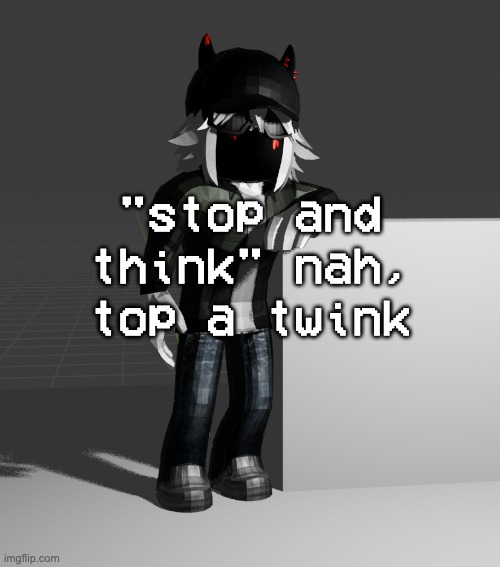 template | "stop and think" nah, top a twink | image tagged in template | made w/ Imgflip meme maker