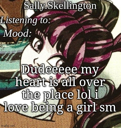 Tell me abt ur day | Dudeeeee my heart is all over the place lol i love being a girl sm | image tagged in sally's temp | made w/ Imgflip meme maker