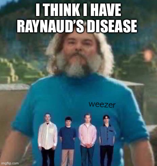 I am Steve weezer | I THINK I HAVE RAYNAUD’S DISEASE | image tagged in i am steve weezer | made w/ Imgflip meme maker