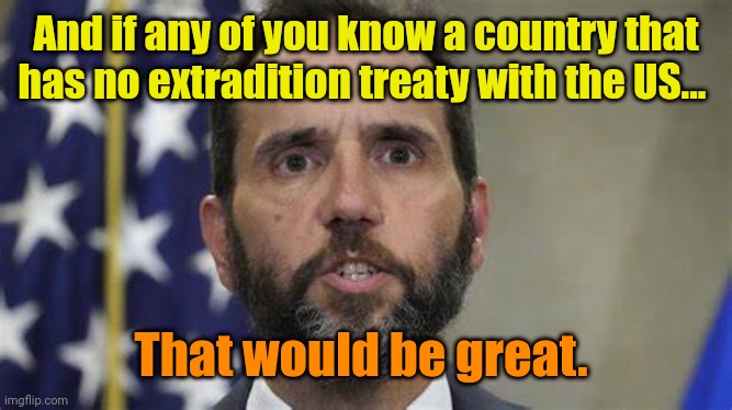 Jack smith | And if any of you know a country that has no extradition treaty with the US... That would be great. | image tagged in jack smith | made w/ Imgflip meme maker