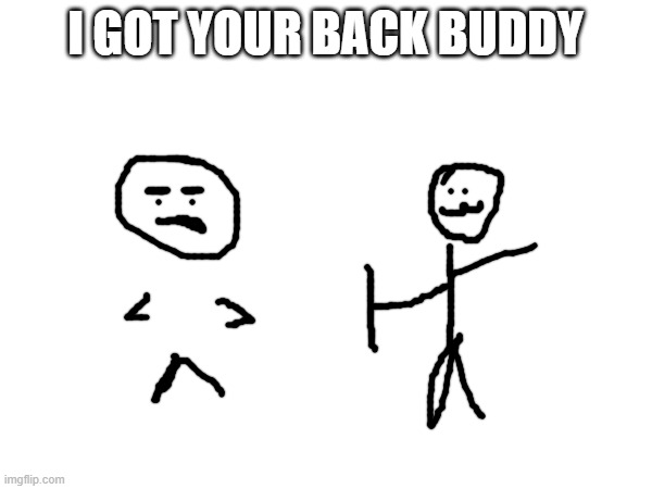 I GOT YOUR BACK BUDDY | made w/ Imgflip meme maker