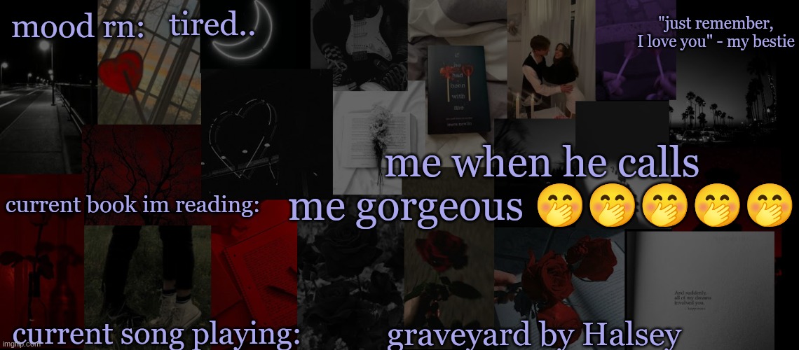 ......... | tired.. me when he calls me gorgeous 🤭🤭🤭🤭🤭; graveyard by Halsey | image tagged in eek_ temp 3 | made w/ Imgflip meme maker