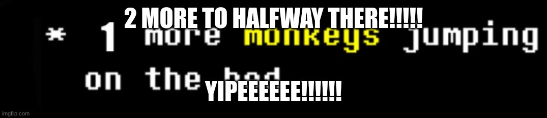 2 MORE TO HALFWAY THERE!!!!! YIPEEEEEE!!!!!! | image tagged in monkey | made w/ Imgflip meme maker