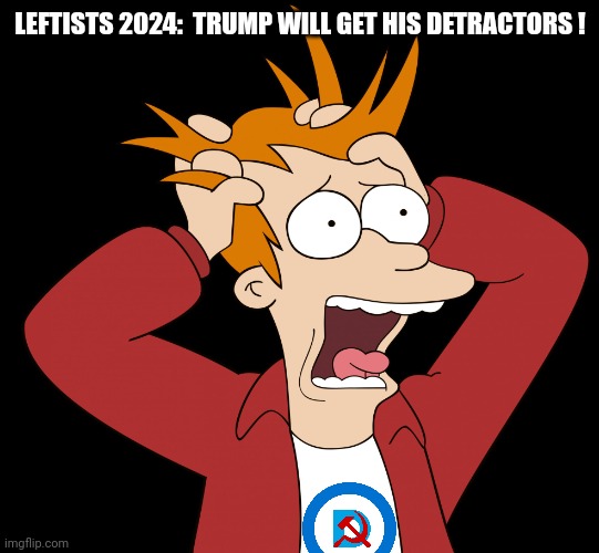 Futurama Fry Screaming | LEFTISTS 2024:  TRUMP WILL GET HIS DETRACTORS ! | image tagged in futurama fry screaming | made w/ Imgflip meme maker