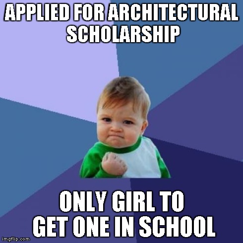 Success Kid | APPLIED FOR ARCHITECTURAL SCHOLARSHIP ONLY GIRL TO GET ONE IN SCHOOL | image tagged in memes,success kid | made w/ Imgflip meme maker