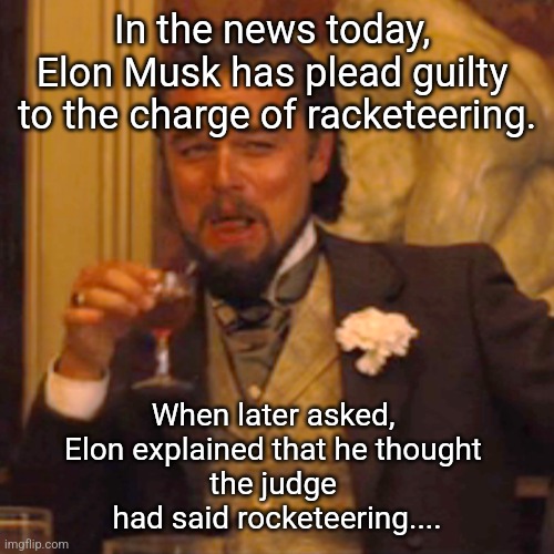 Poor Elon | In the news today, 
Elon Musk has plead guilty 
to the charge of racketeering. When later asked, 
Elon explained that he thought 
the judge 
had said rocketeering.... | image tagged in memes,laughing leo | made w/ Imgflip meme maker