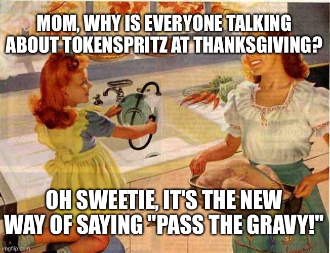 hdbd | MOM, WHY IS EVERYONE TALKING ABOUT TOKENSPRITZ AT THANKSGIVING? OH SWEETIE, IT'S THE NEW WAY OF SAYING "PASS THE GRAVY!" | image tagged in jdj | made w/ Imgflip meme maker