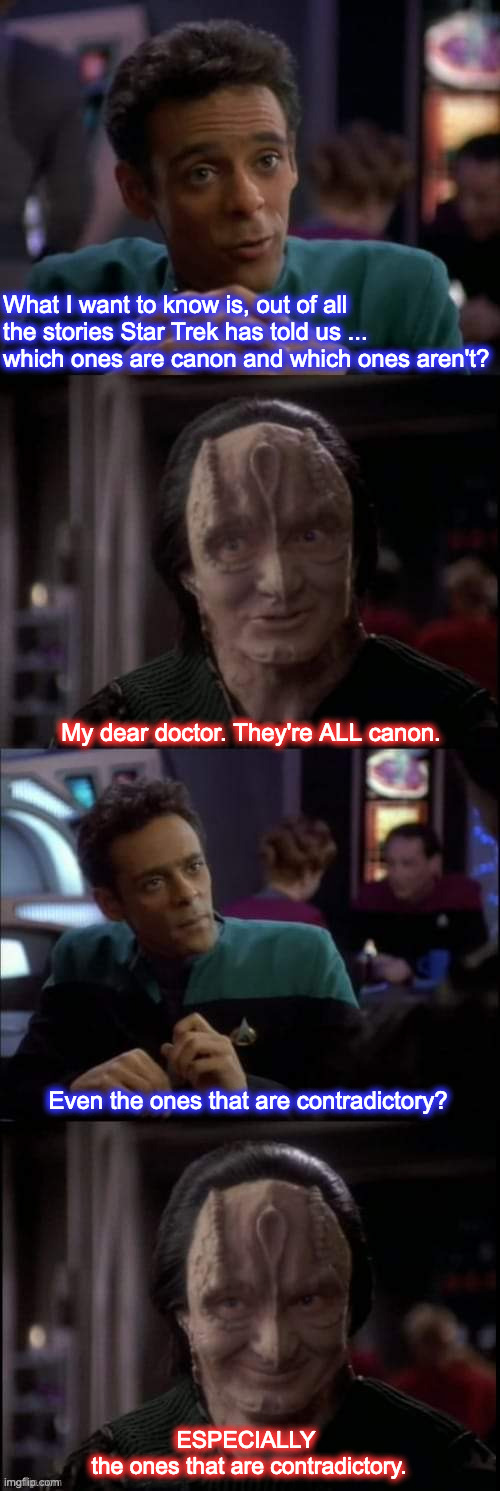 Garak and Bashir, Canon | What I want to know is, out of all the stories Star Trek has told us ... which ones are canon and which ones aren't? My dear doctor. They're ALL canon. Even the ones that are contradictory? ESPECIALLY 
the ones that are contradictory. | image tagged in even the lies,especially the lies | made w/ Imgflip meme maker