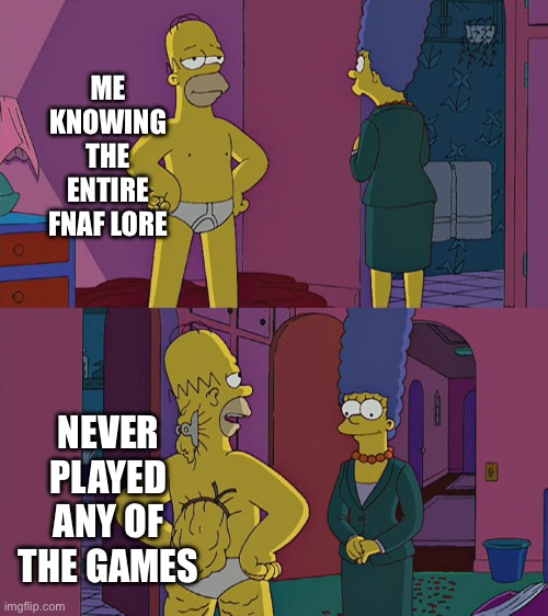 Homer Simpson's Back Fat | ME KNOWING THE ENTIRE FNAF LORE; NEVER PLAYED ANY OF THE GAMES | image tagged in homer simpson's back fat,five nights at freddy's,lore,gaming,the simpsons | made w/ Imgflip meme maker