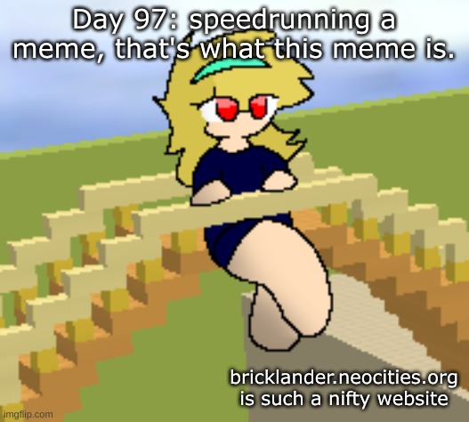 Day 97: that's what this meme is | Day 97: speedrunning a meme, that's what this meme is. bricklander.neocities.org is such a nifty website | image tagged in nice,stuff | made w/ Imgflip meme maker