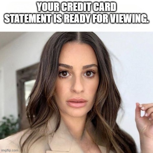 When Your Boss Asks If the Task Is Done | YOUR CREDIT CARD STATEMENT IS READY FOR VIEWING. | image tagged in when your boss asks if the task is done | made w/ Imgflip meme maker