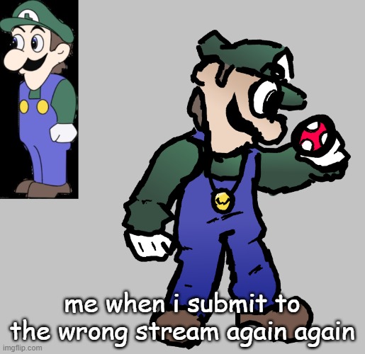 weegee | me when i submit to the wrong stream again again | image tagged in weegee | made w/ Imgflip meme maker