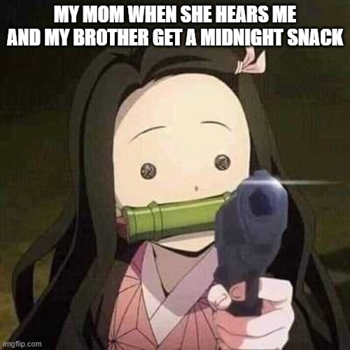 I am dead now | MY MOM WHEN SHE HEARS ME AND MY BROTHER GET A MIDNIGHT SNACK | image tagged in nezuko nooooo | made w/ Imgflip meme maker