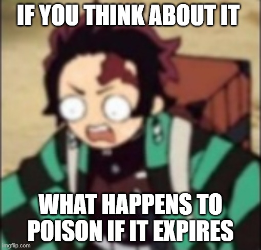 confused... | IF YOU THINK ABOUT IT; WHAT HAPPENS TO POISON IF IT EXPIRES | image tagged in confused | made w/ Imgflip meme maker