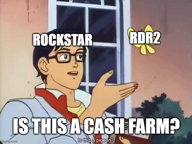 ANIME BUTTERFLY MEME | ROCKSTAR; RDR2; IS THIS A CASH FARM? | image tagged in anime butterfly meme | made w/ Imgflip meme maker