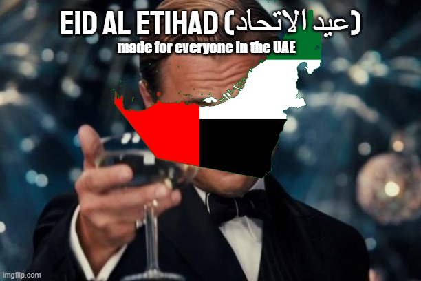 EID AL ETIHAD - A new name for UAE's NATIONAL DAY. | EID AL ETIHAD (عيد الاتحاد); made for everyone in the UAE | image tagged in memes,leonardo dicaprio cheers,uae,eid al-etihad,uae national day | made w/ Imgflip meme maker