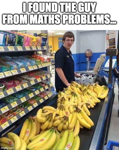 we did it | I FOUND THE GUY FROM MATHS PROBLEMS... | image tagged in memes,maths,school | made w/ Imgflip meme maker