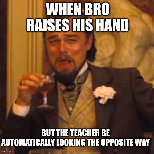 Laughing Leo | WHEN BRO RAISES HIS HAND; BUT THE TEACHER BE AUTOMATICALLY LOOKING THE OPPOSITE WAY | image tagged in memes,laughing leo | made w/ Imgflip meme maker