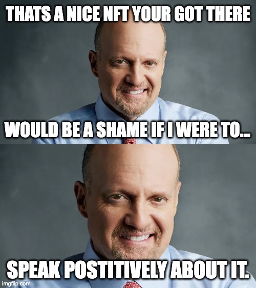 Jim Cramer Talks Positively about NFTs | THATS A NICE NFT YOUR GOT THERE; WOULD BE A SHAME IF I WERE TO... SPEAK POSTITIVELY ABOUT IT. | image tagged in jim cramer mentions | made w/ Imgflip meme maker