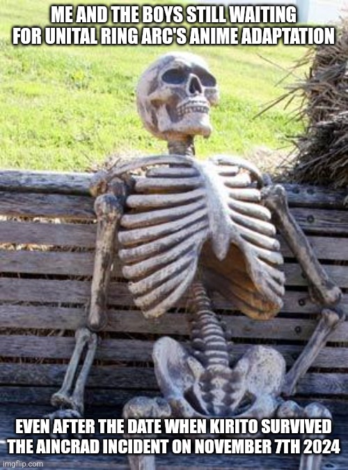 Waiting Skeleton | ME AND THE BOYS STILL WAITING FOR UNITAL RING ARC'S ANIME ADAPTATION; EVEN AFTER THE DATE WHEN KIRITO SURVIVED THE AINCRAD INCIDENT ON NOVEMBER 7TH 2024 | image tagged in memes,waiting skeleton,sword art online,mission accomplished | made w/ Imgflip meme maker