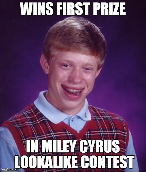 Bad Luck Brian Meme | WINS FIRST PRIZE IN MILEY CYRUS LOOKALIKE CONTEST | image tagged in memes,bad luck brian | made w/ Imgflip meme maker