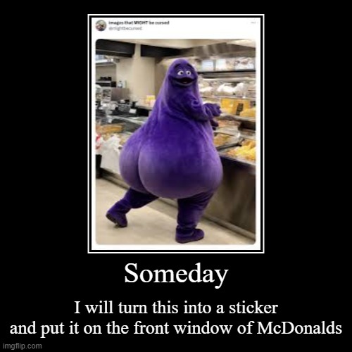 Someday | I will turn this into a sticker and put it on the front window of McDonalds | image tagged in funny,demotivationals | made w/ Imgflip demotivational maker