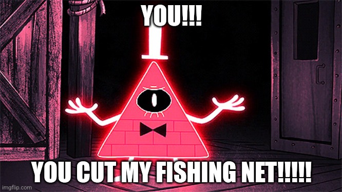 Angry Bill Cipher | YOU!!! YOU CUT MY FISHING NET!!!!! | image tagged in angry bill cipher | made w/ Imgflip meme maker