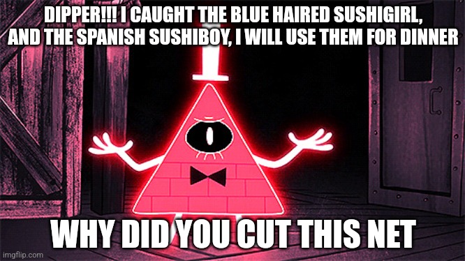 Bill cipher eating | DIPPER!!! I CAUGHT THE BLUE HAIRED SUSHIGIRL, AND THE SPANISH SUSHIBOY, I WILL USE THEM FOR DINNER; WHY DID YOU CUT THIS NET | image tagged in angry bill cipher | made w/ Imgflip meme maker