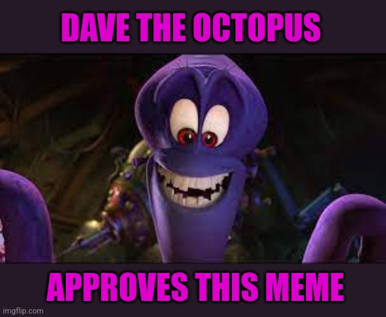 Dave the octopus | DAVE THE OCTOPUS APPROVES THIS MEME | image tagged in dave the octopus | made w/ Imgflip meme maker