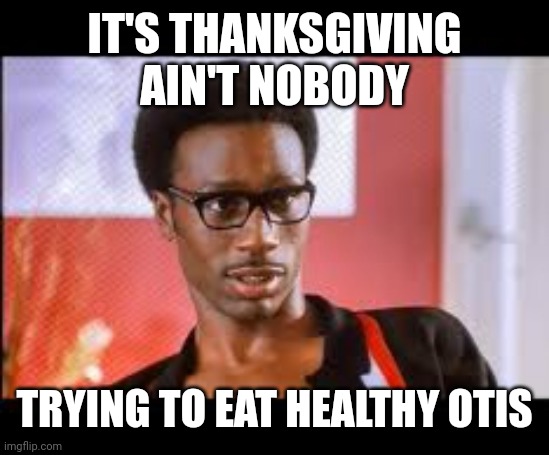 IT'S THANKSGIVING  AIN'T NOBODY; TRYING TO EAT HEALTHY OTIS | image tagged in temptation,music,thanksgiving,black people,food | made w/ Imgflip meme maker