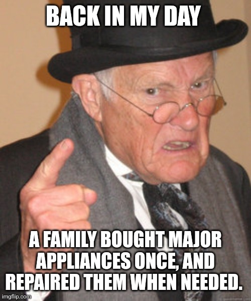 And toasters, light fixtures, faucets etc. | BACK IN MY DAY; A FAMILY BOUGHT MAJOR APPLIANCES ONCE, AND REPAIRED THEM WHEN NEEDED. | image tagged in memes,back in my day,planned obsolescence,made in china,buy american,inflation | made w/ Imgflip meme maker