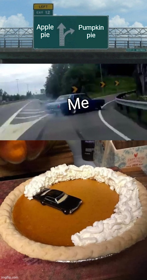 Thanksgiving Desserts | Apple pie; Pumpkin pie; Me | image tagged in memes,left exit 12 off ramp,thanksgiving,dessert,pumpkin pie,happy thanksgiving | made w/ Imgflip meme maker