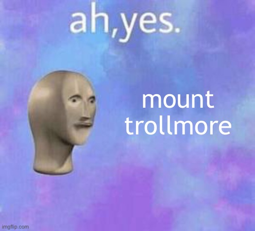 Ah yes meme with fixed textboxes | mount trollmore | image tagged in ah yes meme with fixed textboxes | made w/ Imgflip meme maker