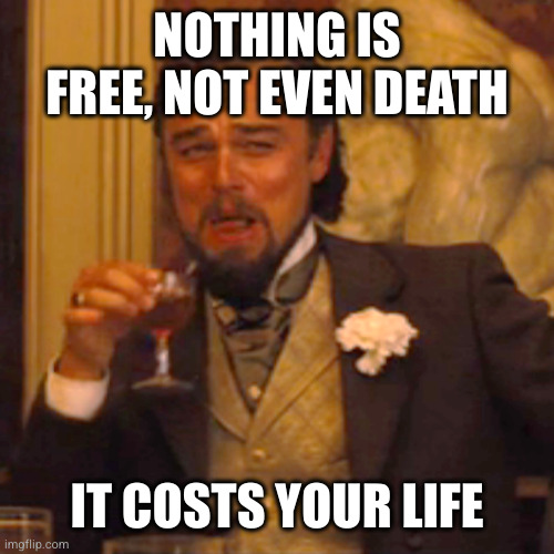 Laughing Leo Meme | NOTHING IS FREE, NOT EVEN DEATH IT COSTS YOUR LIFE | image tagged in memes,laughing leo | made w/ Imgflip meme maker