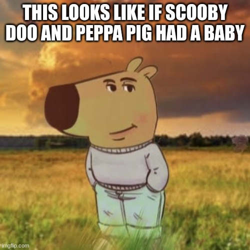 free epic Yuxiang | THIS LOOKS LIKE IF SCOOBY DOO AND PEPPA PIG HAD A BABY | image tagged in chill guy | made w/ Imgflip meme maker