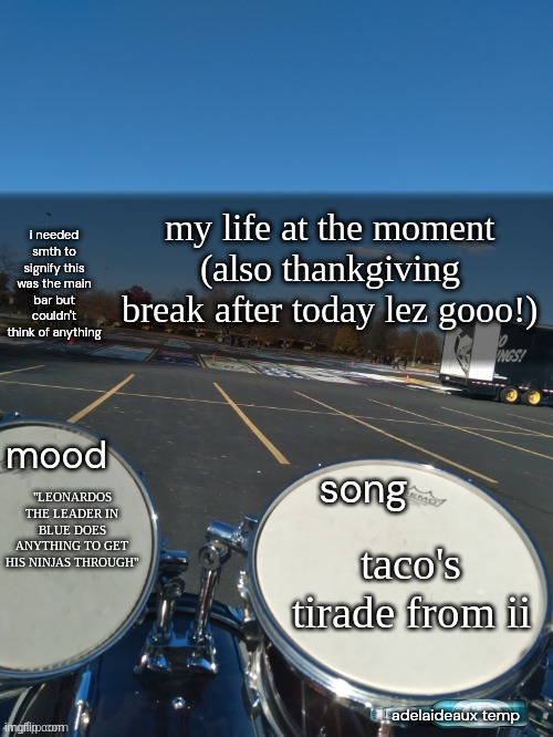 anouncment | my life at the moment (also thankgiving break after today lez gooo!); "LEONARDOS THE LEADER IN BLUE DOES ANYTHING TO GET HIS NINJAS THROUGH"; taco's tirade from ii | image tagged in adelaideaux temp mk iv | made w/ Imgflip meme maker