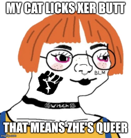 Woke wojak | MY CAT LICKS XER BUTT THAT MEANS ZHE'S QUEER | image tagged in woke wojak | made w/ Imgflip meme maker